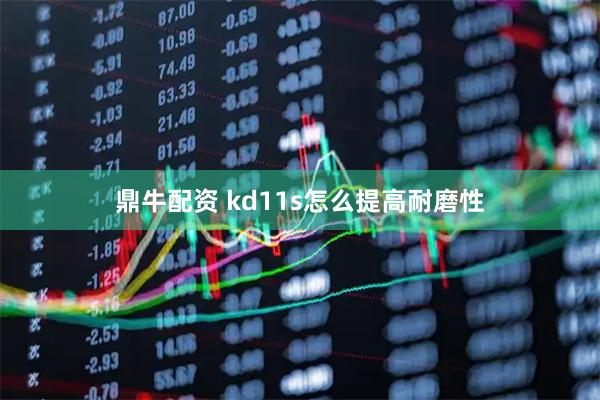 鼎牛配资 kd11s怎么提高耐磨性