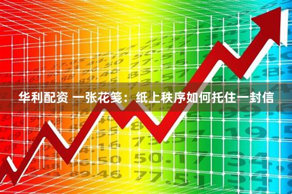 华利配资 一张花笺：纸上秩序如何托住一封信