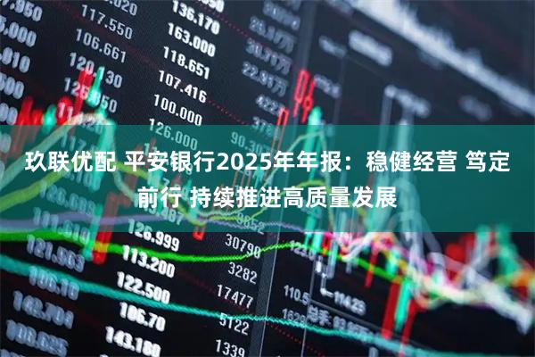 玖联优配 平安银行2025年年报：稳健经营 笃定前行 持续推进高质量发展