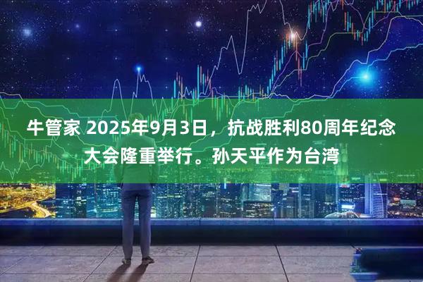 牛管家 2025年9月3日，抗战胜利80周年纪念大会隆重举行。孙天平作为台湾