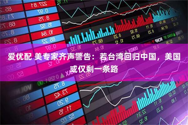 爱优配 美专家齐声警告：若台湾回归中国，美国或仅剩一条路