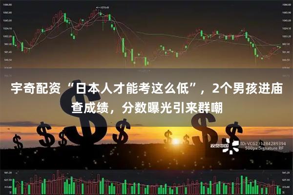宇奇配资 “日本人才能考这么低”，2个男孩进庙查成绩，分数曝光引来群嘲