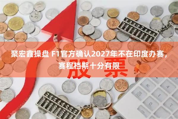 聚宏鑫操盘 F1官方确认2027年不在印度办赛，赛程档期十分有限