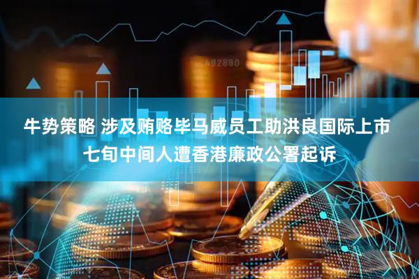 牛势策略 涉及贿赂毕马威员工助洪良国际上市 七旬中间人遭香港廉政公署起诉