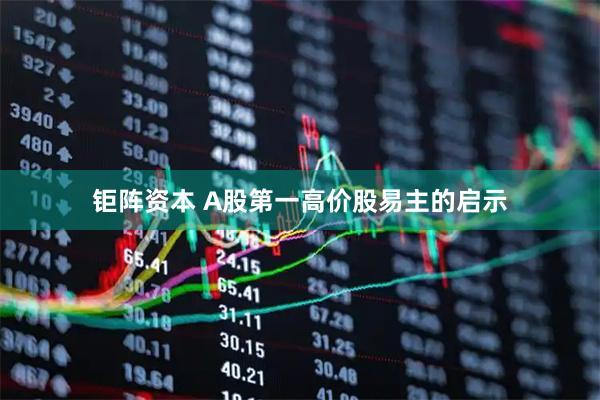 钜阵资本 A股第一高价股易主的启示