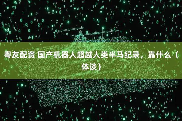 粤友配资 国产机器人超越人类半马纪录，靠什么（体谈）