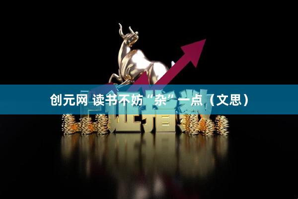 创元网 读书不妨“杂”一点（文思）
