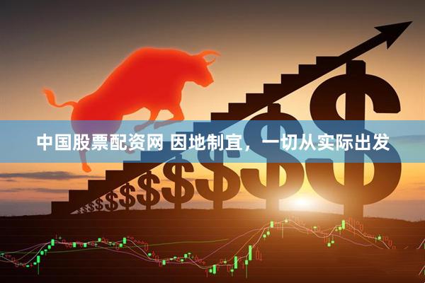 中国股票配资网 因地制宜，一切从实际出发