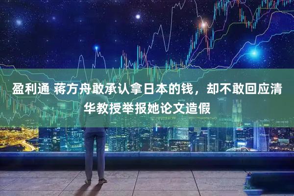 盈利通 蒋方舟敢承认拿日本的钱，却不敢回应清华教授举报她论文造假