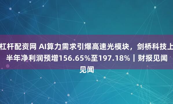 杠杆配资网 AI算力需求引爆高速光模块，剑桥科技上半年净利润预增156.65%至197.18%｜财报见闻