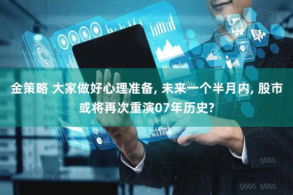 金策略 大家做好心理准备, 未来一个半月内, 股市或将再次重演07年历史?