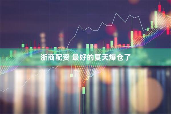 浙商配资 最好的夏天爆仓了
