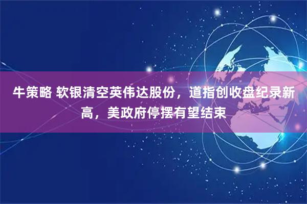 牛策略 软银清空英伟达股份，道指创收盘纪录新高，美政府停摆有望结束