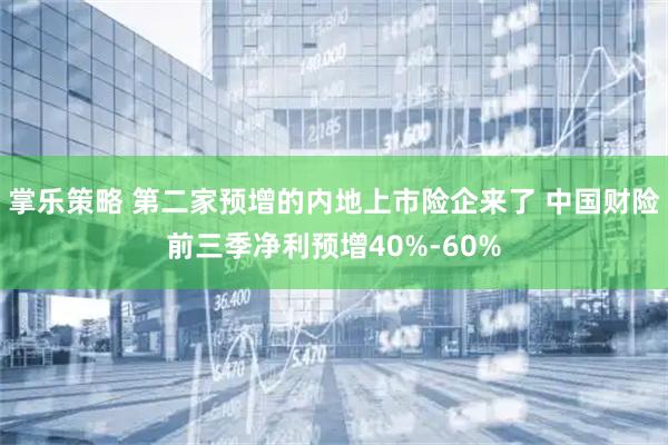 掌乐策略 第二家预增的内地上市险企来了 中国财险前三季净利预增40%-60%