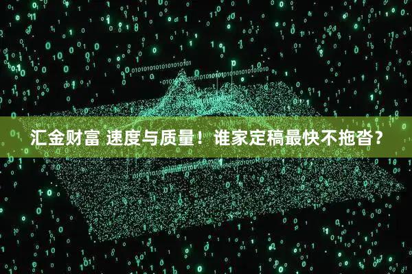 汇金财富 速度与质量！谁家定稿最快不拖沓？