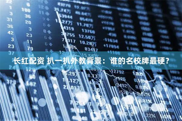 长红配资 扒一扒外教背景：谁的名校牌最硬？