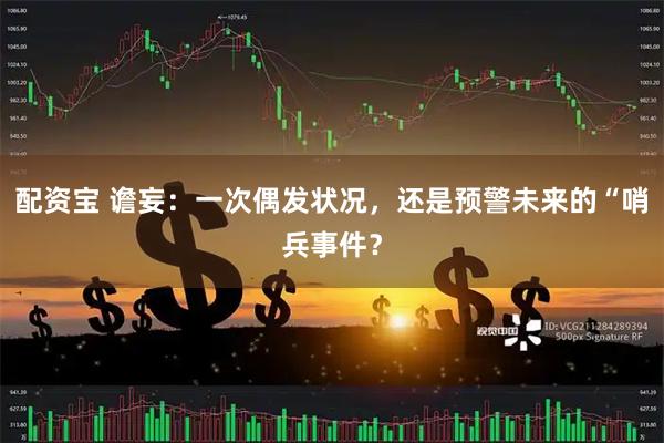配资宝 谵妄：一次偶发状况，还是预警未来的“哨兵事件？