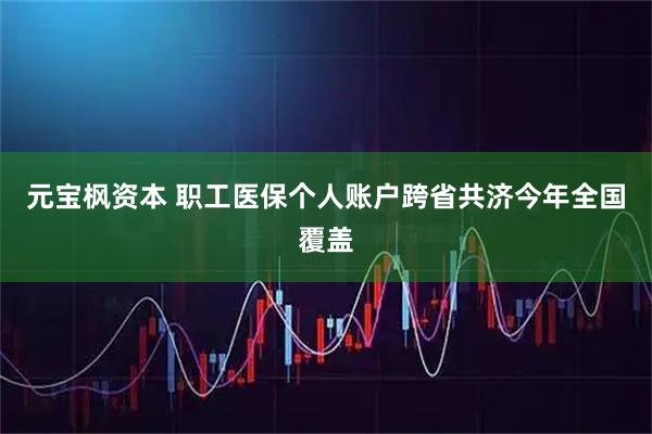 元宝枫资本 职工医保个人账户跨省共济今年全国覆盖
