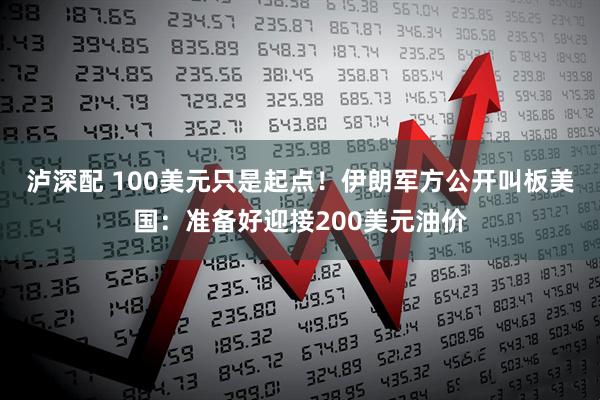 泸深配 100美元只是起点！伊朗军方公开叫板美国：准备好迎接200美元油价