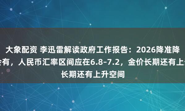 大象配资 李迅雷解读政府工作报告：2026降准降息都会有，人民币汇率区间应在6.8–7.2，金价长期还有上升空间