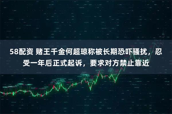 58配资 赌王千金何超琼称被长期恐吓骚扰，忍受一年后正式起诉，要求对方禁止靠近