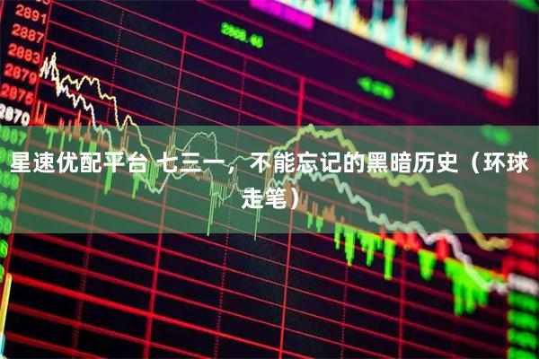 星速优配平台 七三一，不能忘记的黑暗历史（环球走笔）