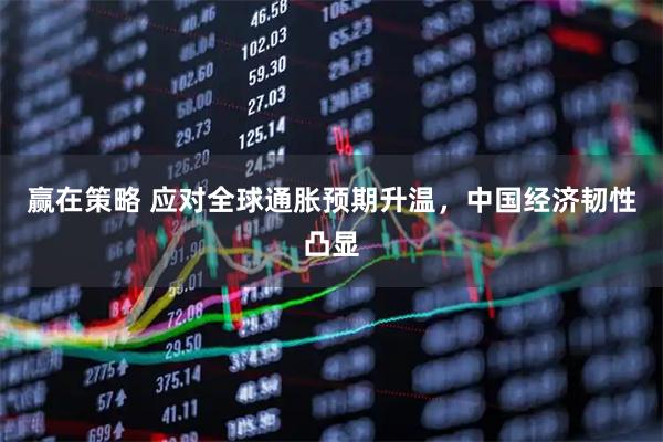 赢在策略 应对全球通胀预期升温，中国经济韧性凸显