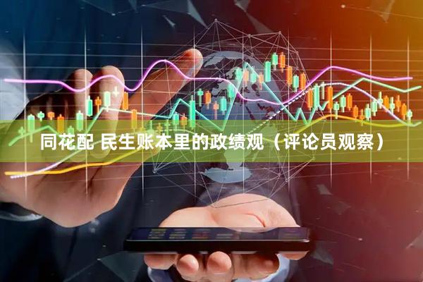 同花配 民生账本里的政绩观（评论员观察）