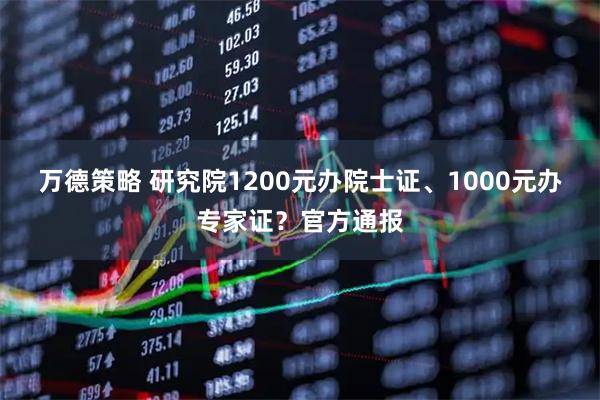 万德策略 研究院1200元办院士证、1000元办专家证？官方通报