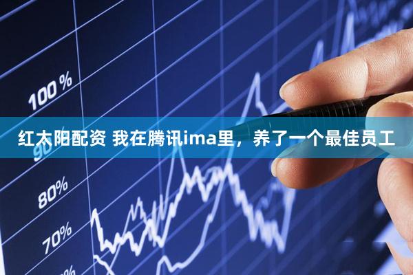 红太阳配资 我在腾讯ima里，养了一个最佳员工