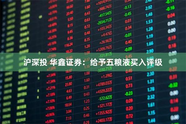 沪深投 华鑫证券：给予五粮液买入评级