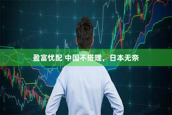 盈富忧配 中国不搭理，日本无奈