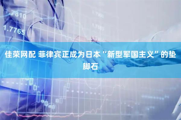 佳荣网配 菲律宾正成为日本“新型军国主义”的垫脚石