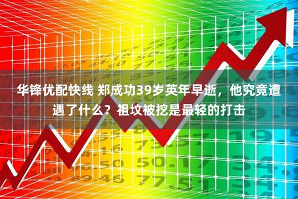 华锋优配快线 郑成功39岁英年早逝，他究竟遭遇了什么？祖坟被挖是最轻的打击