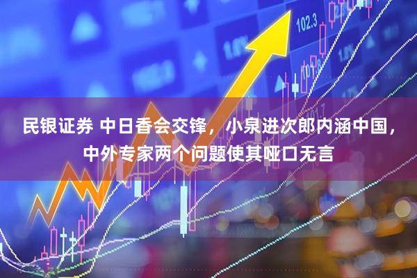 民银证券 中日香会交锋，小泉进次郎内涵中国，中外专家两个问题使其哑口无言