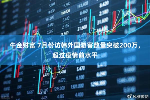 牛金财富 7月份访韩外国游客数量突破200万，超过疫情前水平